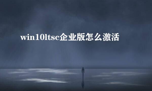 win10ltsc企业版怎么激活