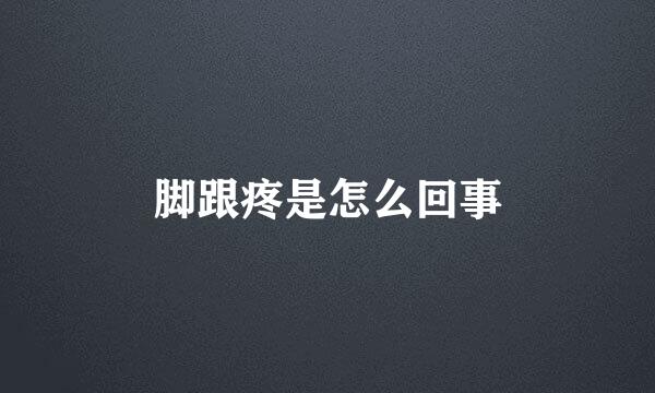 脚跟疼是怎么回事