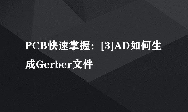 PCB快速掌握：[3]AD如何生成Gerber文件