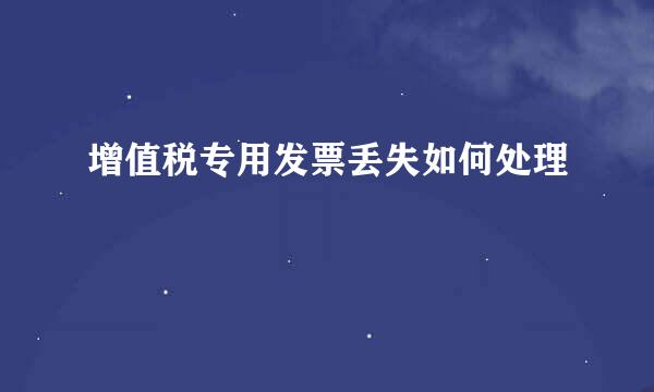 增值税专用发票丢失如何处理