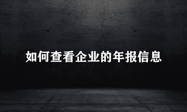 如何查看企业的年报信息