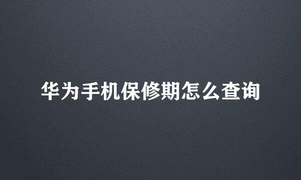 华为手机保修期怎么查询
