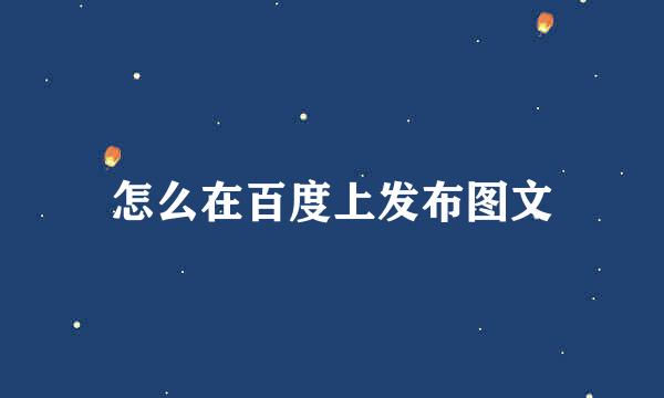 怎么在百度上发布图文