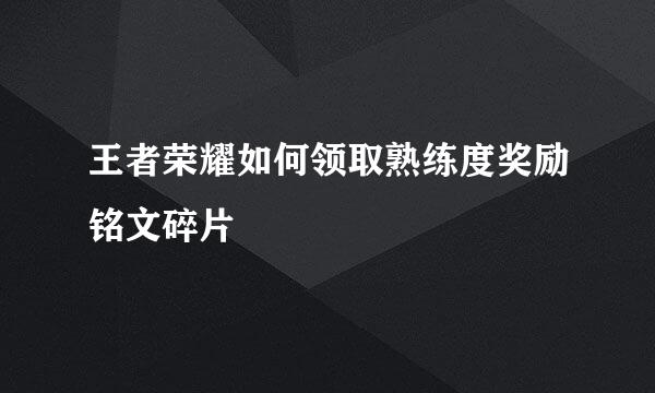 王者荣耀如何领取熟练度奖励铭文碎片