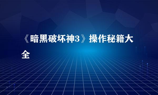 《暗黑破坏神3》操作秘籍大全