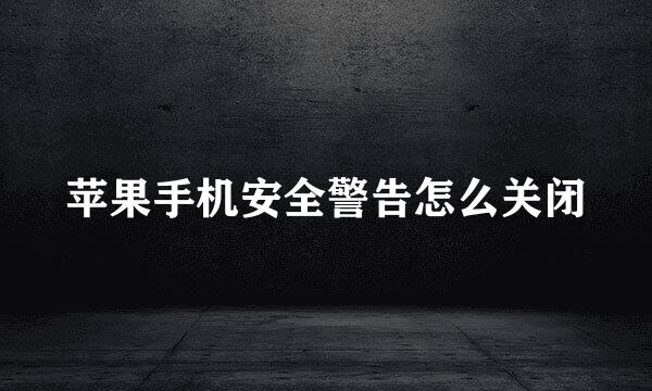 苹果手机安全警告怎么关闭