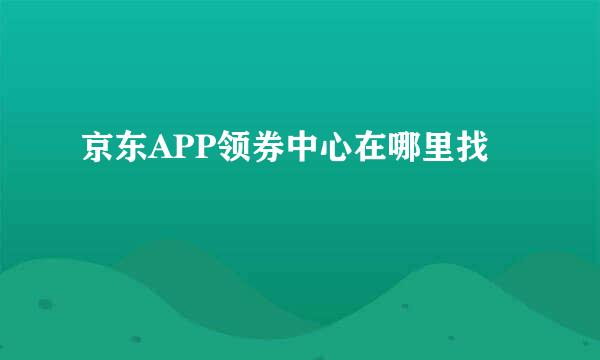 京东APP领券中心在哪里找