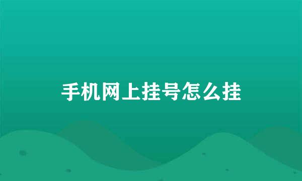 手机网上挂号怎么挂