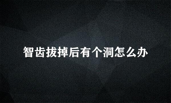 智齿拔掉后有个洞怎么办