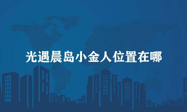 光遇晨岛小金人位置在哪