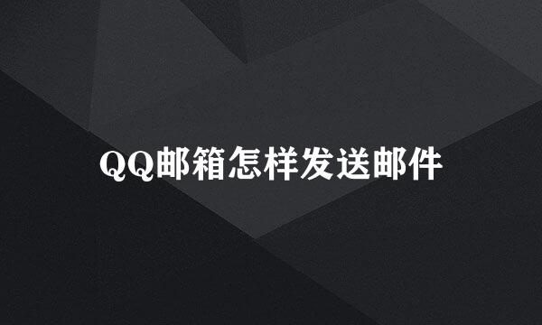 QQ邮箱怎样发送邮件
