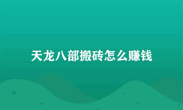 天龙八部搬砖怎么赚钱