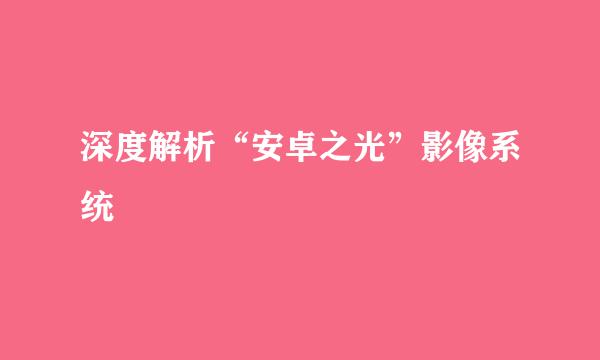 深度解析“安卓之光”影像系统