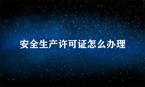 安全生产许可证怎么办理