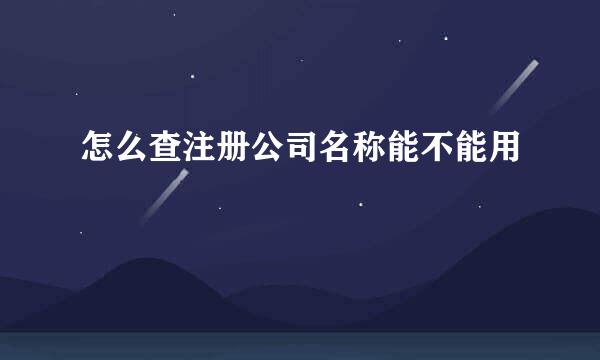 怎么查注册公司名称能不能用