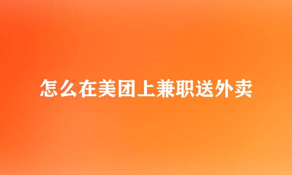怎么在美团上兼职送外卖