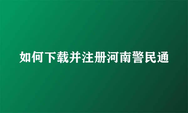 如何下载并注册河南警民通