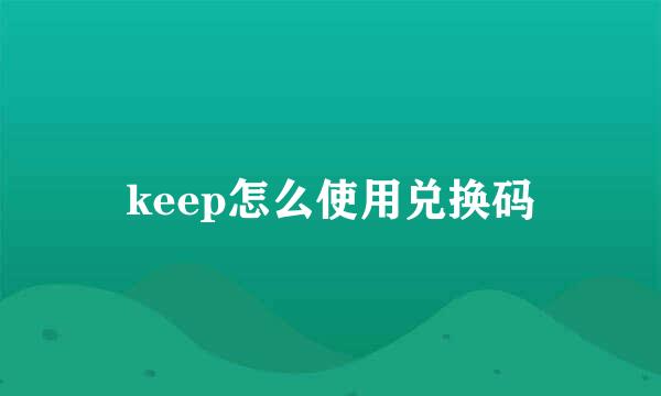 keep怎么使用兑换码