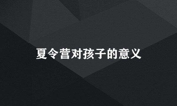 夏令营对孩子的意义