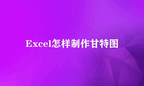 Excel怎样制作甘特图