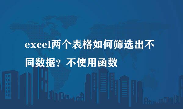 excel两个表格如何筛选出不同数据？不使用函数