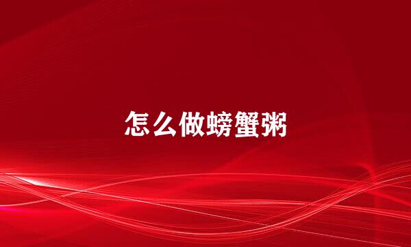 怎么做螃蟹粥