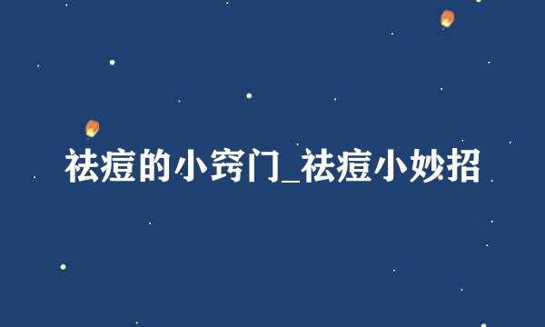 祛痘的小窍门_祛痘小妙招