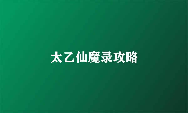 太乙仙魔录攻略