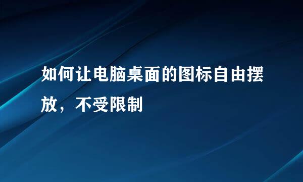 如何让电脑桌面的图标自由摆放，不受限制