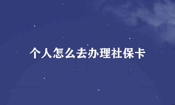 个人怎么去办理社保卡