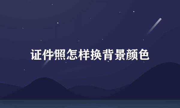 证件照怎样换背景颜色