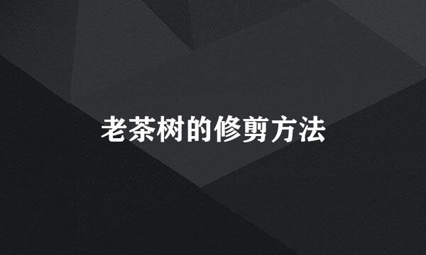 老茶树的修剪方法