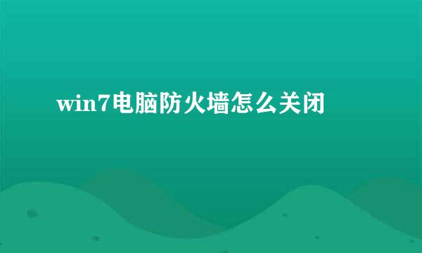 win7电脑防火墙怎么关闭
