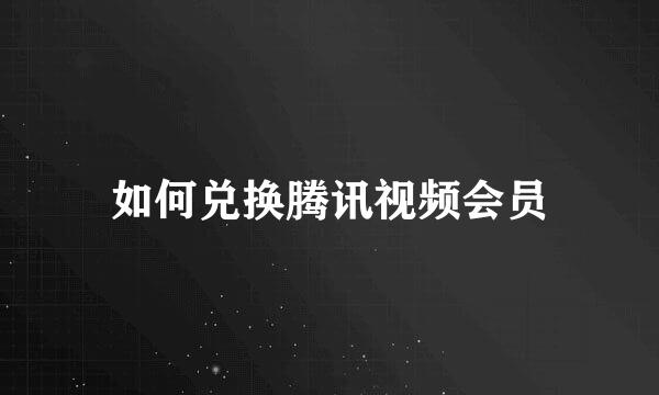 如何兑换腾讯视频会员