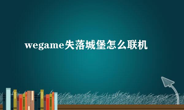 wegame失落城堡怎么联机