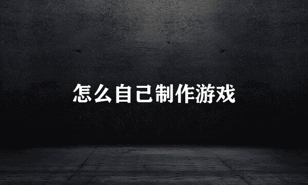 怎么自己制作游戏
