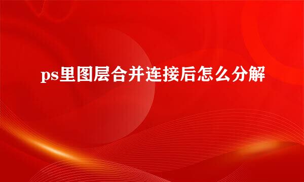 ps里图层合并连接后怎么分解