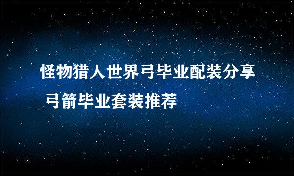 怪物猎人世界弓毕业配装分享 弓箭毕业套装推荐
