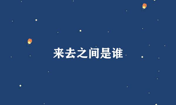 来去之间是谁