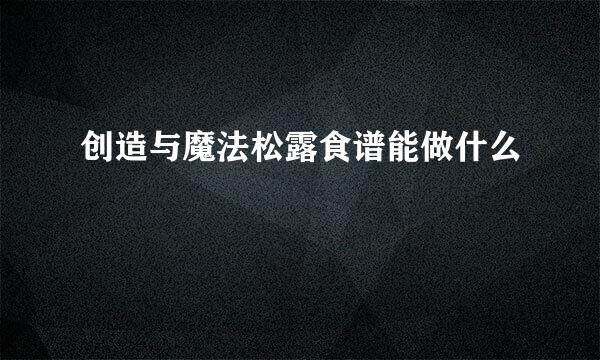 创造与魔法松露食谱能做什么