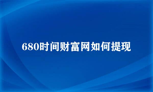 680时间财富网如何提现