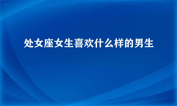 处女座女生喜欢什么样的男生