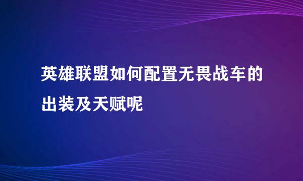 英雄联盟如何配置无畏战车的出装及天赋呢