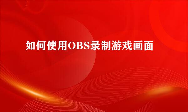 如何使用OBS录制游戏画面