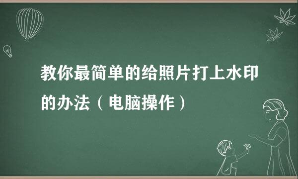 教你最简单的给照片打上水印的办法（电脑操作）