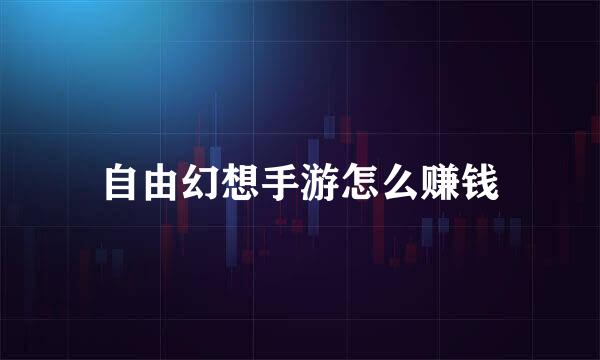 自由幻想手游怎么赚钱