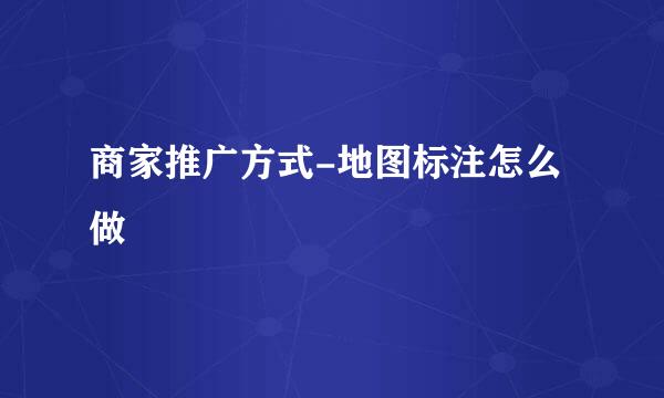 商家推广方式-地图标注怎么做
