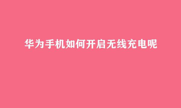 华为手机如何开启无线充电呢