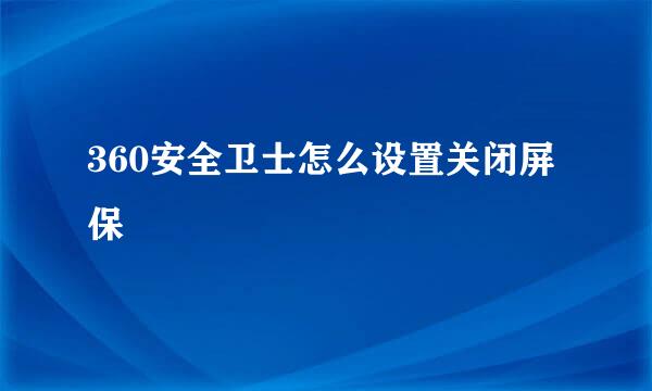 360安全卫士怎么设置关闭屏保