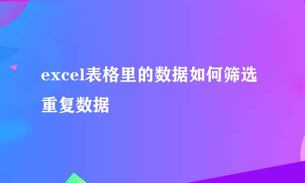 excel表格里的数据如何筛选重复数据
